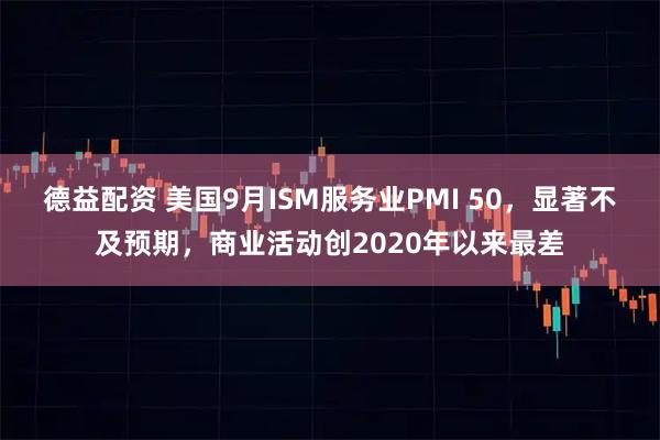 德益配资 美国9月ISM服务业PMI 50，显著不及预期，商业活动创2020年以来最差