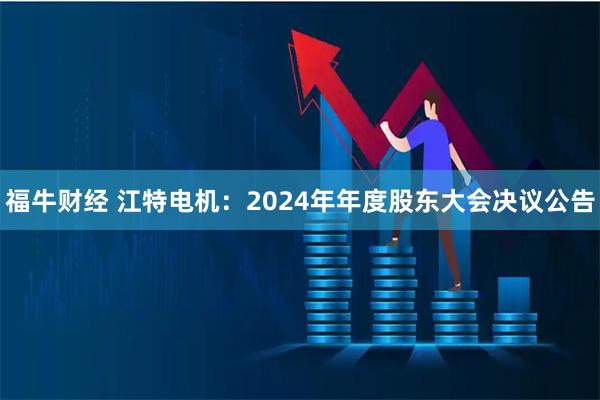 福牛财经 江特电机：2024年年度股东大会决议公告