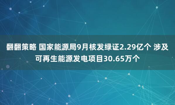 翻翻策略 国家能源局9月核发绿证2.29亿个 涉及可再生能源发电项目30.65万个