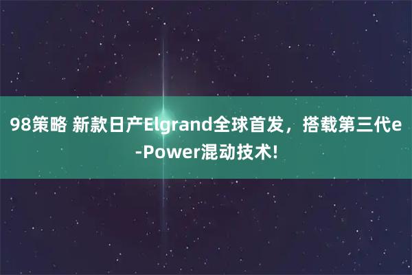 98策略 新款日产Elgrand全球首发，搭载第三代e-Power混动技术!