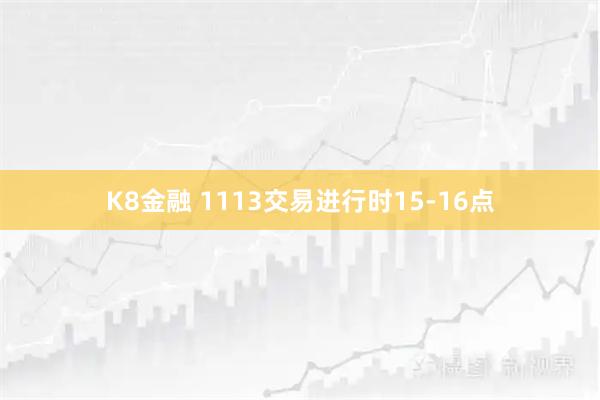 K8金融 1113交易进行时15-16点