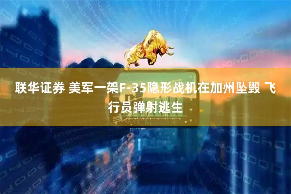 联华证券 美军一架F-35隐形战机在加州坠毁 飞行员弹射逃生
